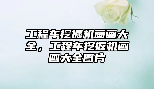 工程车挖掘机画画大全，工程车挖掘机画画大全图片